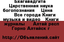 Бхагавадгита. Царственная наука богопознания. › Цена ­ 2 000 - Все города Книги, музыка и видео » Книги, журналы   . Алтай респ.,Горно-Алтайск г.